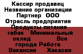 Кассир-продавец › Название организации ­ Партнер, ООО › Отрасль предприятия ­ Продукты питания, табак › Минимальный оклад ­ 46 000 - Все города Работа » Вакансии   . Хакасия респ.